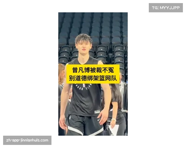 中国男篮曾凡博遭篮网裁掉背后真相揭秘令人震惊的内幕与不为人知的故事 中国男篮曾凡博遭篮网裁掉背后真相揭秘令人震惊的内幕与不为人知的故事